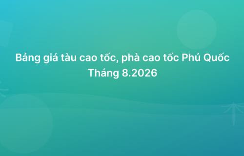 Cập nhật bảng giá và lịch chạy tàu cao tốc, phà Phú Quốc tháng 8/2026